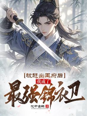 被赶出王府后,我成了最强锦衣卫